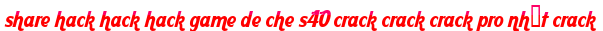share hack hack hack game de che s40 crack crack crack pro nhất crack moi